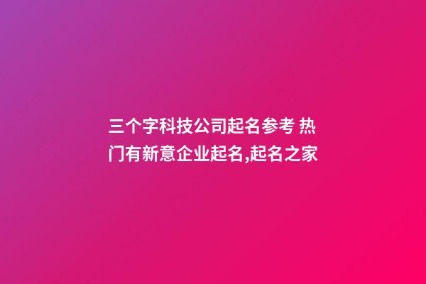 三个字科技公司起名参考 热门有新意企业起名,起名之家-第1张-公司起名-玄机派